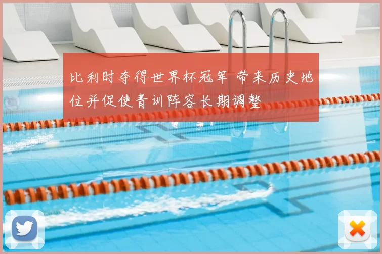 比利时夺得世界杯冠军 带来历史地位并促使青训阵容长期调整