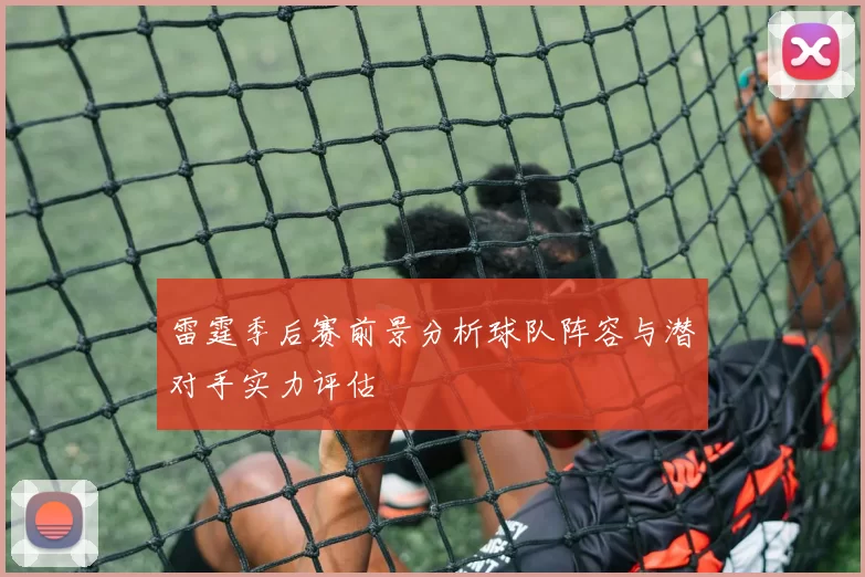 雷霆季后赛前景分析球队阵容与潜对手实力评估