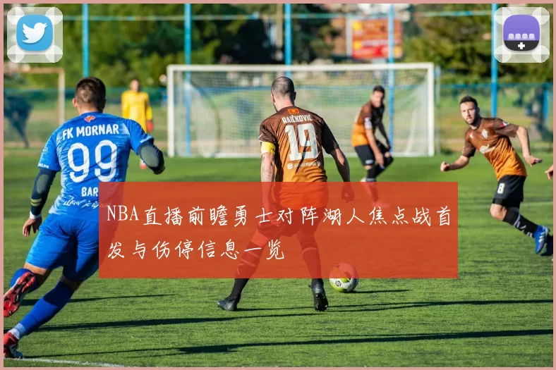 NBA直播前瞻勇士对阵湖人焦点战首发与伤停信息一览