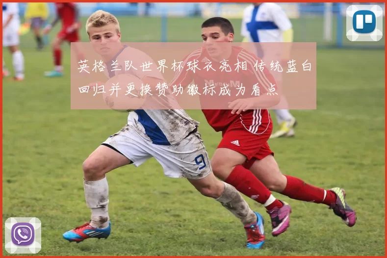 英格兰队世界杯球衣亮相 传统蓝白回归并更换赞助徽标成为看点