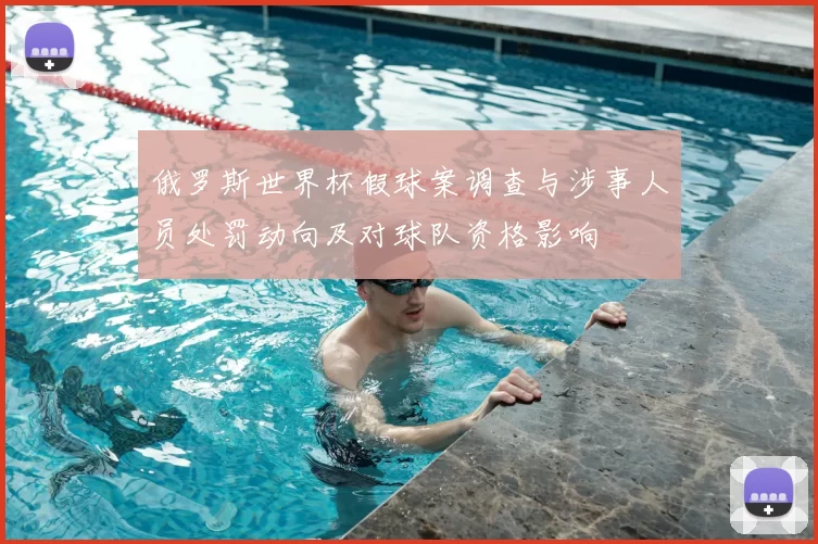 俄罗斯世界杯假球案调查与涉事人员处罚动向及对球队资格影响