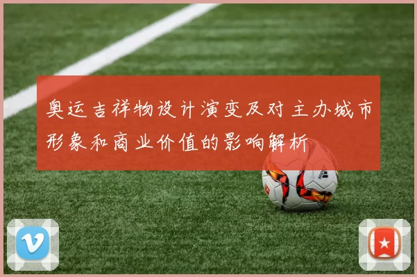 奥运吉祥物设计演变及对主办城市形象和商业价值的影响解析