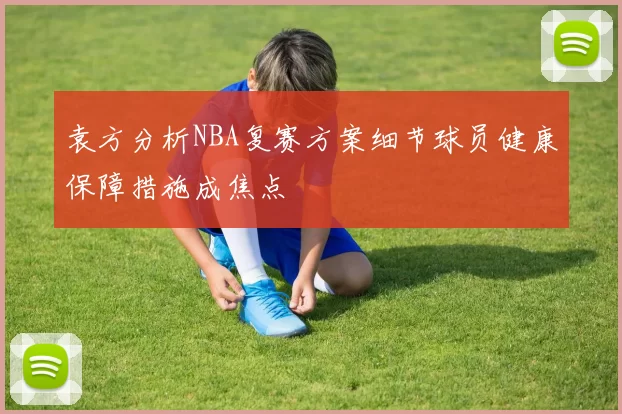 袁方分析NBA复赛方案细节球员健康保障措施成焦点