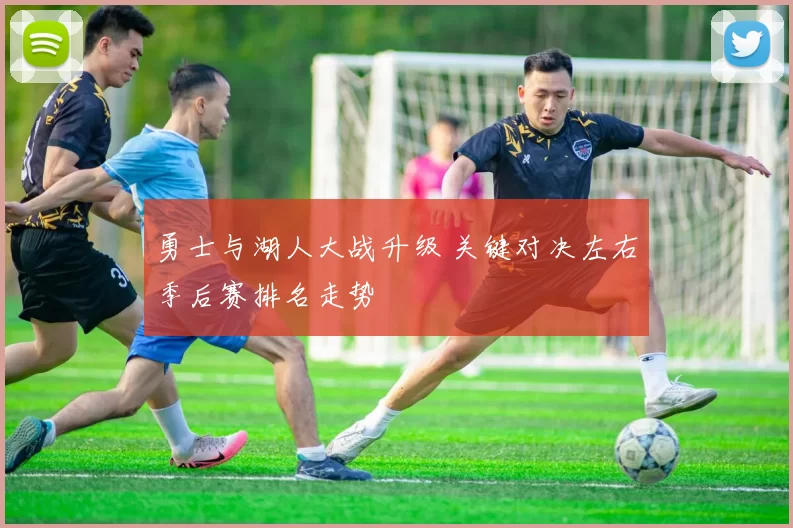 勇士与湖人大战升级 关键对决左右季后赛排名走势