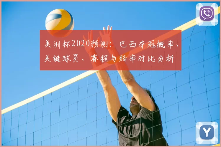 美洲杯2020预测:巴西夺冠概率、关键球员、赛程与赔率对比分析