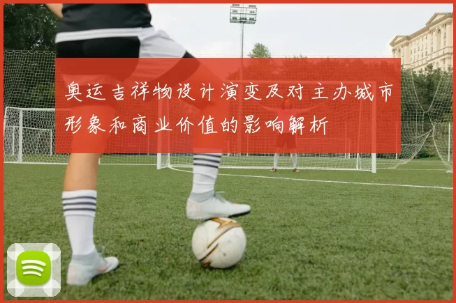 奥运吉祥物设计演变及对主办城市形象和商业价值的影响解析