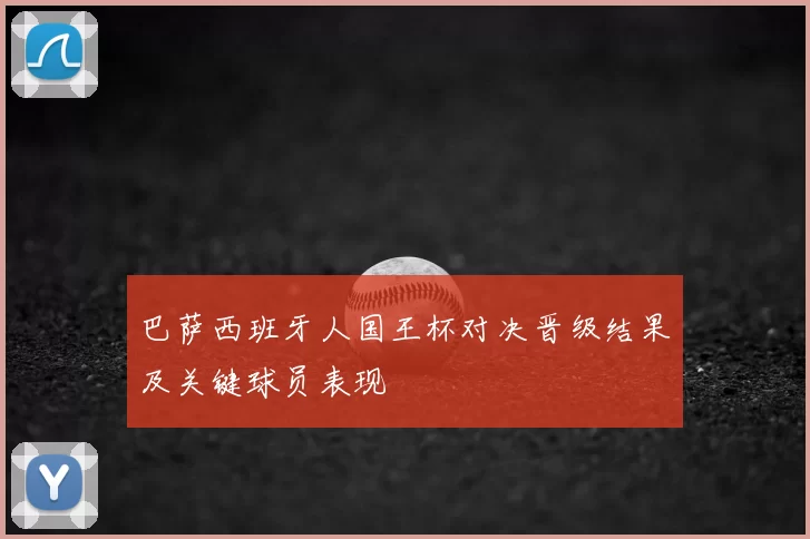 巴萨西班牙人国王杯对决晋级结果及关键球员表现