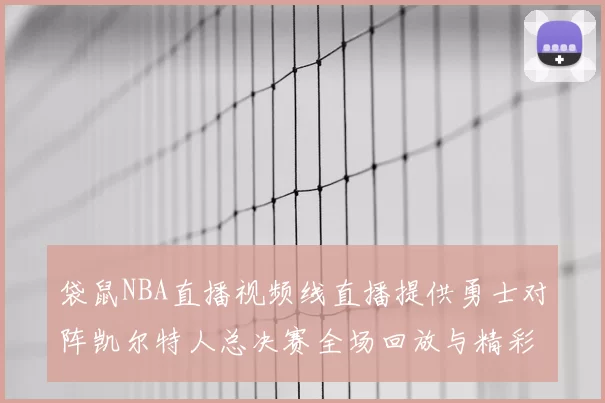 袋鼠NBA直播视频线直播提供勇士对阵凯尔特人总决赛全场回放与精彩集锦