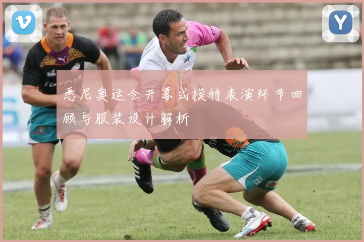 悉尼奥运会开幕式模特表演环节回顾与服装设计解析