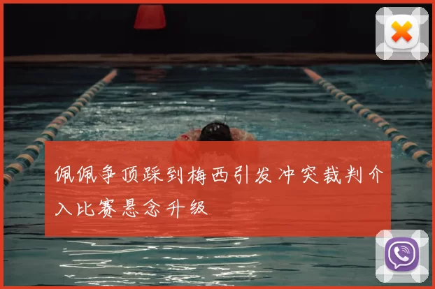 佩佩争顶踩到梅西引发冲突裁判介入比赛悬念升级