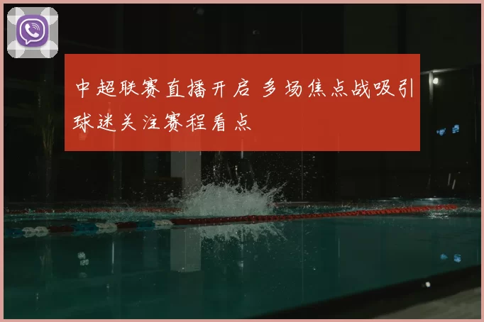 中超联赛直播开启 多场焦点战吸引球迷关注赛程看点