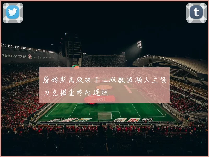 詹姆斯高效砍下三双数据湖人主场力克掘金终结连败