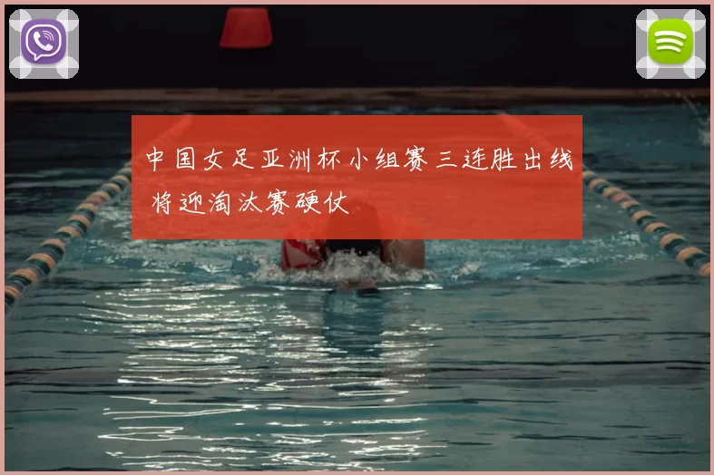 中国女足亚洲杯小组赛三连胜出线 将迎淘汰赛硬仗